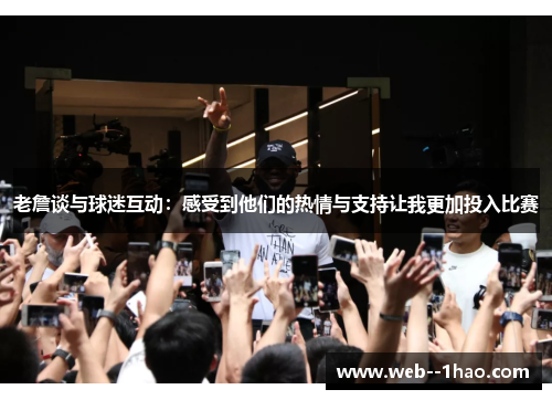 老詹谈与球迷互动:感受到他们的热情与支持让我更加投入比赛 老詹谈与球迷互动:感受到他们的热情与支持让我更加投入比赛