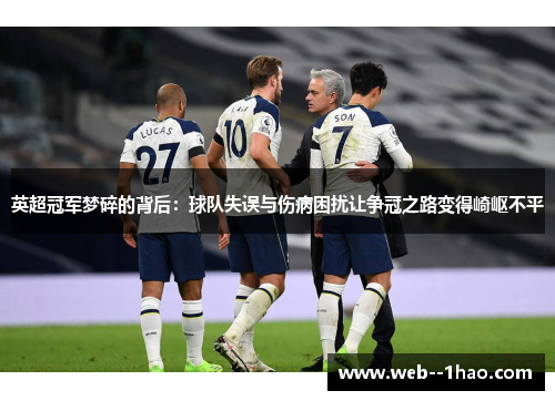 英超冠军梦碎的背后:球队失误与伤病困扰让争冠之路变得崎岖不平 英超冠军梦碎的背后:球队失误与伤病困扰让争冠之路变得崎岖不平