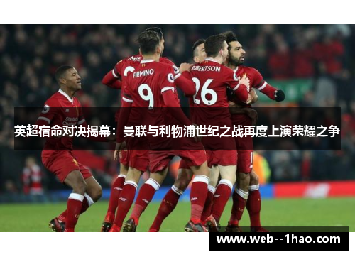 英超宿命对决揭幕：曼联与利物浦世纪之战再度上演荣耀之争