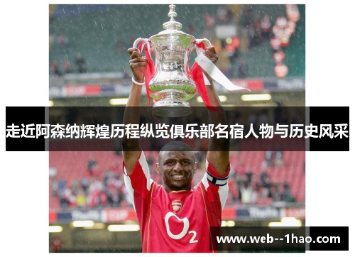 走近阿森纳辉煌历程纵览俱乐部名宿人物与历史风采 走近阿森纳辉煌历程纵览俱乐部名宿人物与历史风采