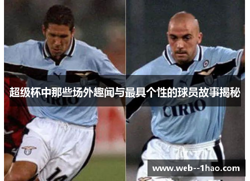 超级杯中那些场外趣闻与最具个性的球员故事揭秘 超级杯中那些场外趣闻与最具个性的球员故事揭秘