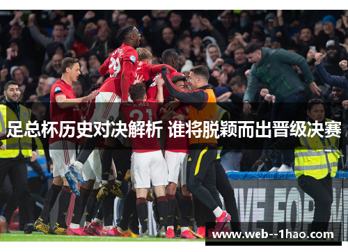 足总杯历史对决解析 谁将脱颖而出晋级决赛 足总杯历史对决解析 谁将脱颖而出晋级决赛