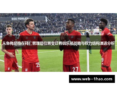 从鲁梅尼格在拜仁管理层位置变迁看俱乐部战略与权力结构演进分析