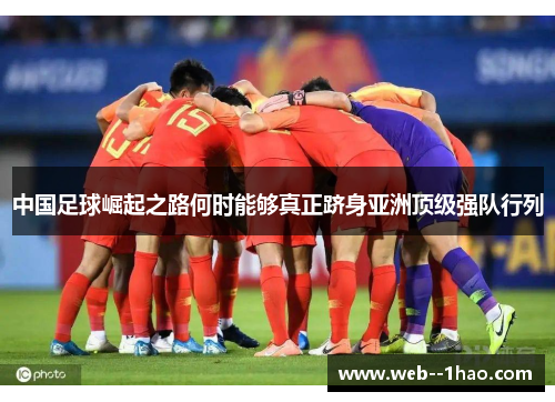 中国足球崛起之路何时能够真正跻身亚洲顶级强队行列