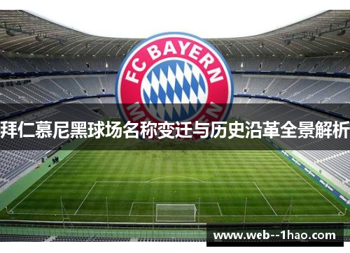 拜仁慕尼黑球场名称变迁与历史沿革全景解析 拜仁慕尼黑球场名称变迁与历史沿革全景解析