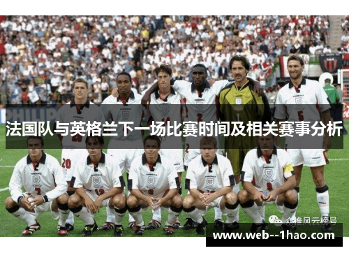 法国队与英格兰下一场比赛时间及相关赛事分析 法国队与英格兰下一场比赛时间及相关赛事分析