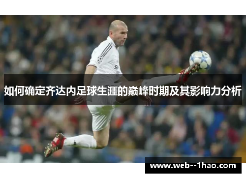 如何确定齐达内足球生涯的巅峰时期及其影响力分析 如何确定齐达内足球生涯的巅峰时期及其影响力分析