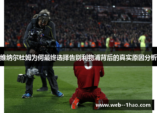 维纳尔杜姆为何最终选择告别利物浦背后的真实原因分析