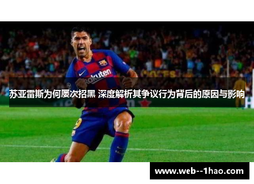 苏亚雷斯为何屡次招黑 深度解析其争议行为背后的原因与影响