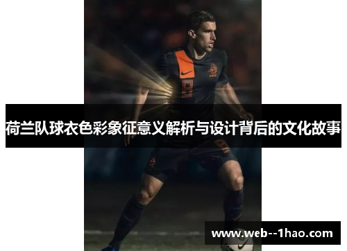 荷兰队球衣色彩象征意义解析与设计背后的文化故事 荷兰队球衣色彩象征意义解析与设计背后的文化故事