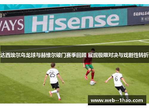 达西埃尔乌龙球与赫维尔破门赛季回顾 展现极限对决与戏剧性转折 达西埃尔乌龙球与赫维尔破门赛季回顾 展现极限对决与戏剧性转折