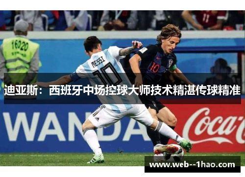 迪亚斯:西班牙中场控球大师技术精湛传球精准 迪亚斯:西班牙中场控球大师技术精湛传球精准