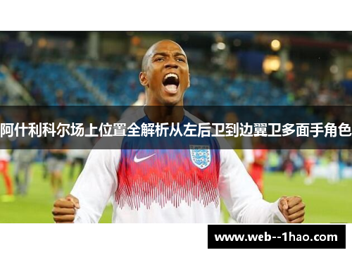 阿什利科尔场上位置全解析从左后卫到边翼卫多面手角色 阿什利科尔场上位置全解析从左后卫到边翼卫多面手角色