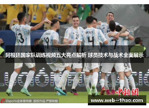 阿根廷国家队训练视频五大亮点解析 球员技术与战术全面展示 阿根廷国家队训练视频五大亮点解析 球员技术与战术全面展示