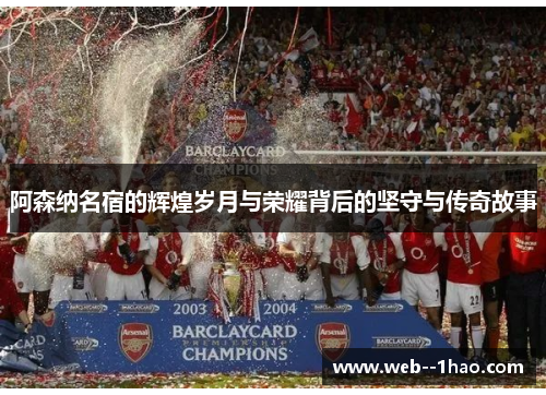 阿森纳名宿的辉煌岁月与荣耀背后的坚守与传奇故事 阿森纳名宿的辉煌岁月与荣耀背后的坚守与传奇故事
