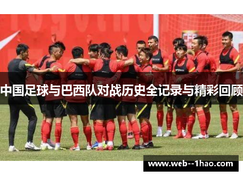 中国足球与巴西队对战历史全记录与精彩回顾