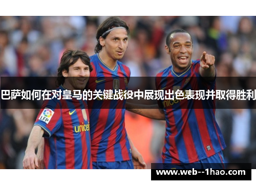 巴萨如何在对皇马的关键战役中展现出色表现并取得胜利