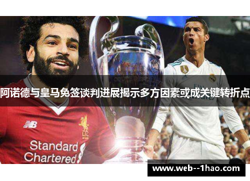 阿诺德与皇马免签谈判进展揭示多方因素或成关键转折点
