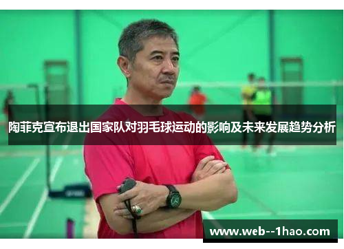 陶菲克宣布退出国家队对羽毛球运动的影响及未来发展趋势分析