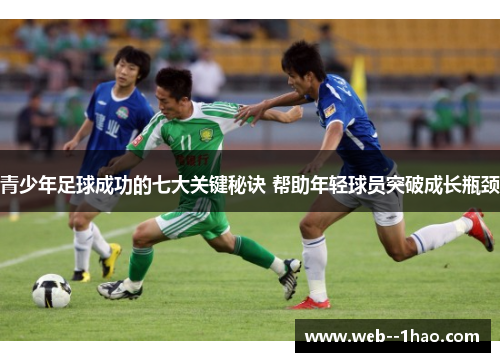 青少年足球成功的七大关键秘诀 帮助年轻球员突破成长瓶颈
