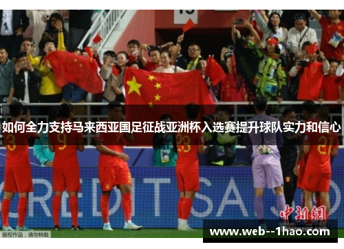 如何全力支持马来西亚国足征战亚洲杯入选赛提升球队实力和信心 如何全力支持马来西亚国足征战亚洲杯入选赛提升球队实力和信心