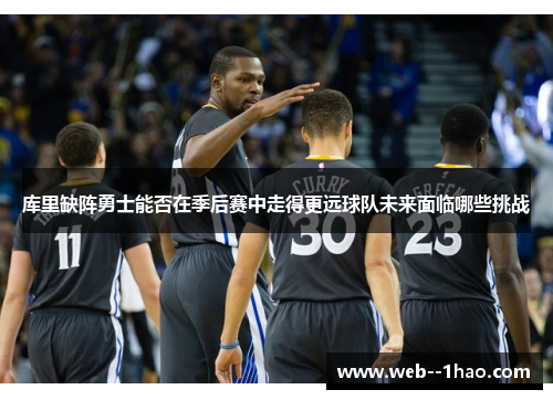 库里缺阵勇士能否在季后赛中走得更远球队未来面临哪些挑战 库里缺阵勇士能否在季后赛中走得更远球队未来面临哪些挑战