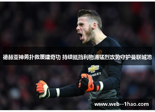 德赫亚神勇扑救屡建奇功 持续抵挡利物浦猛烈攻势守护曼联城池