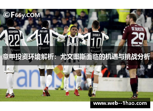意甲投资环境解析:尤文图斯面临的机遇与挑战分析 意甲投资环境解析:尤文图斯面临的机遇与挑战分析