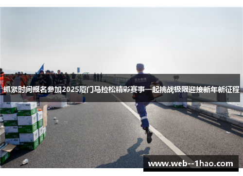 抓紧时间报名参加2025厦门马拉松精彩赛事一起挑战极限迎接新年新征程