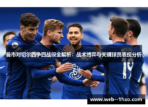 曼市对切尔西争四战役全解析：战术博弈与关键球员表现分析