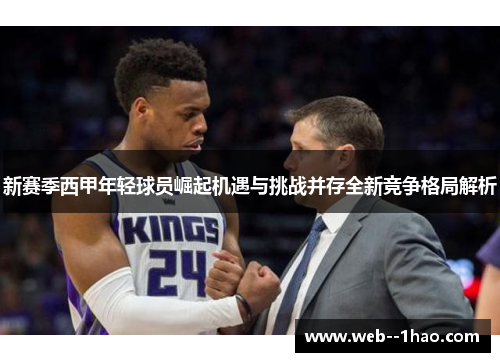 新赛季西甲年轻球员崛起机遇与挑战并存全新竞争格局解析 新赛季西甲年轻球员崛起机遇与挑战并存全新竞争格局解析