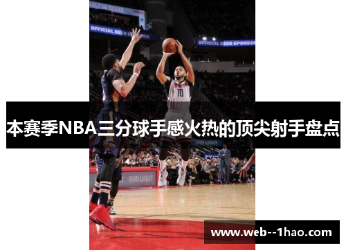 本赛季NBA三分球手感火热的顶尖射手盘点 本赛季NBA三分球手感火热的顶尖射手盘点