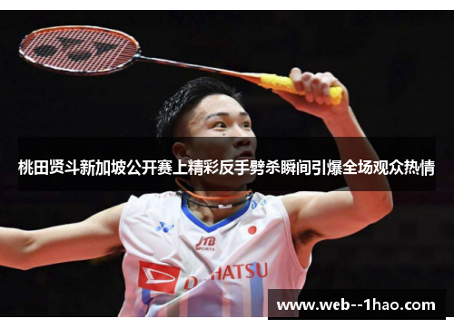 桃田贤斗新加坡公开赛上精彩反手劈杀瞬间引爆全场观众热情