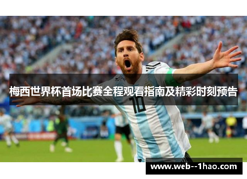 梅西世界杯首场比赛全程观看指南及精彩时刻预告