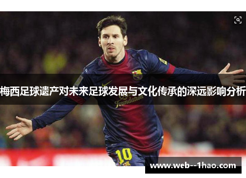 梅西足球遗产对未来足球发展与文化传承的深远影响分析