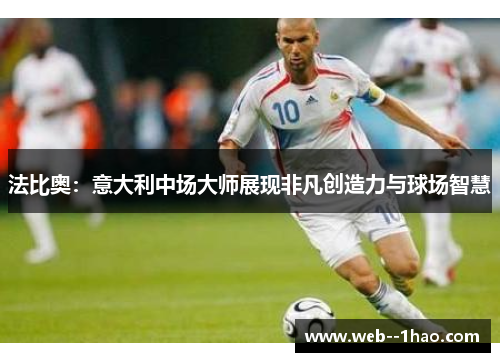 法比奥:意大利中场大师展现非凡创造力与球场智慧 法比奥:意大利中场大师展现非凡创造力与球场智慧