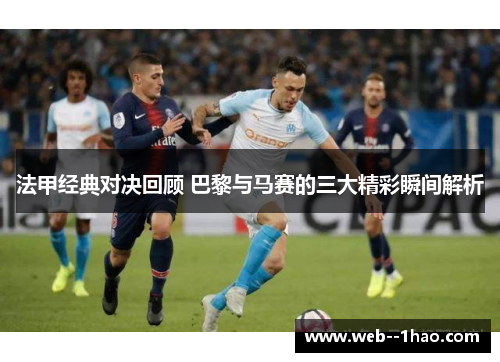 法甲经典对决回顾 巴黎与马赛的三大精彩瞬间解析 法甲经典对决回顾 巴黎与马赛的三大精彩瞬间解析