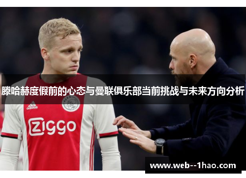 滕哈赫度假前的心态与曼联俱乐部当前挑战与未来方向分析