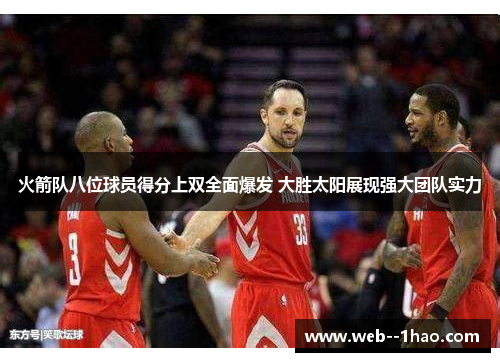 火箭队八位球员得分上双全面爆发 大胜太阳展现强大团队实力 火箭队八位球员得分上双全面爆发 大胜太阳展现强大团队实力