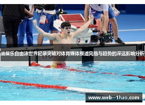 潘展乐自由泳世界纪录突破对体育媒体报道风格与趋势的深远影响分析 潘展乐自由泳世界纪录突破对体育媒体报道风格与趋势的深远影响分析