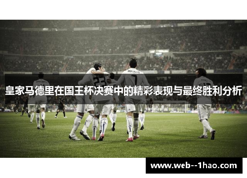 皇家马德里在国王杯决赛中的精彩表现与最终胜利分析 皇家马德里在国王杯决赛中的精彩表现与最终胜利分析