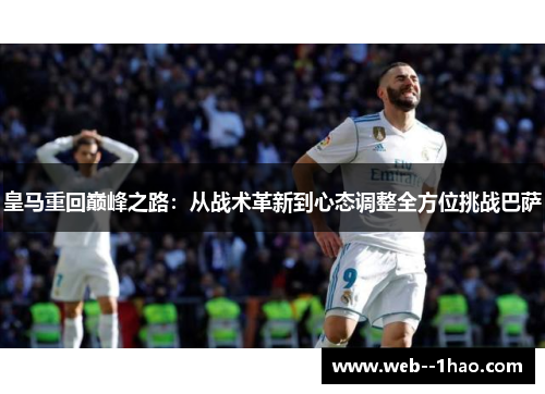 皇马重回巅峰之路:从战术革新到心态调整全方位挑战巴萨 皇马重回巅峰之路:从战术革新到心态调整全方位挑战巴萨