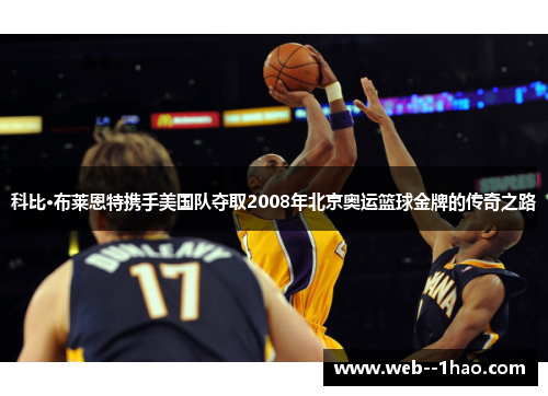 科比·布莱恩特携手美国队夺取2008年北京奥运篮球金牌的传奇之路 科比·布莱恩特携手美国队夺取2008年北京奥运篮球金牌的传奇之路