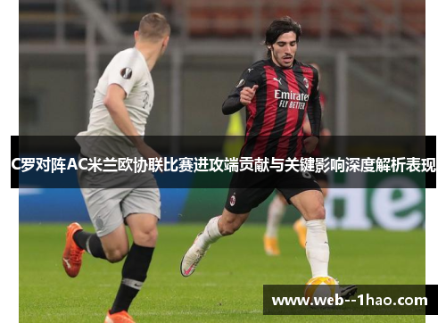 C罗对阵AC米兰欧协联比赛进攻端贡献与关键影响深度解析表现 C罗对阵AC米兰欧协联比赛进攻端贡献与关键影响深度解析表现