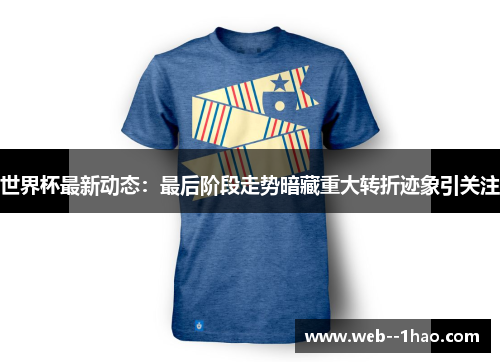 世界杯最新动态：最后阶段走势暗藏重大转折迹象引关注