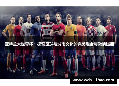 亚特兰大世界杯:探索足球与城市文化的完美融合与激情碰撞 亚特兰大世界杯:探索足球与城市文化的完美融合与激情碰撞