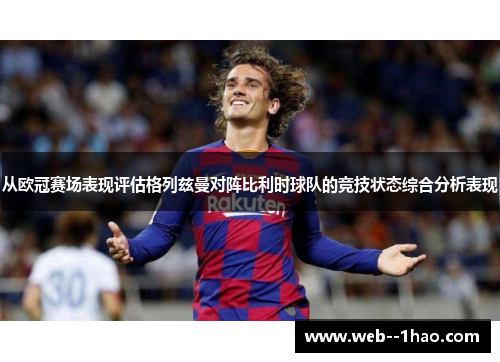 从欧冠赛场表现评估格列兹曼对阵比利时球队的竞技状态综合分析表现 从欧冠赛场表现评估格列兹曼对阵比利时球队的竞技状态综合分析表现