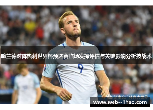 哈兰德对阵热刺世界杯预选赛临场发挥评估与关键影响分析技战术 哈兰德对阵热刺世界杯预选赛临场发挥评估与关键影响分析技战术