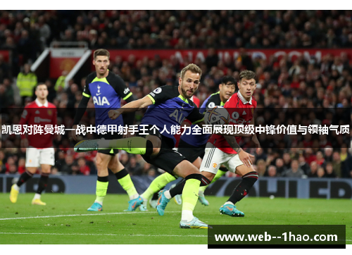 凯恩对阵曼城一战中德甲射手王个人能力全面展现顶级中锋价值与领袖气质 凯恩对阵曼城一战中德甲射手王个人能力全面展现顶级中锋价值与领袖气质