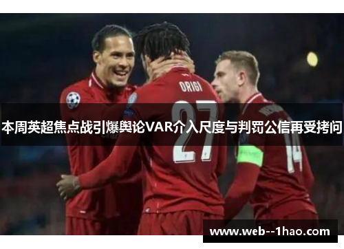 本周英超焦点战引爆舆论VAR介入尺度与判罚公信再受拷问 本周英超焦点战引爆舆论VAR介入尺度与判罚公信再受拷问
